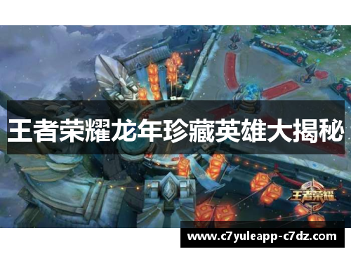 王者荣耀龙年珍藏英雄大揭秘