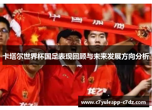 卡塔尔世界杯国足表现回顾与未来发展方向分析