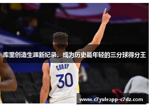库里创造生涯新纪录，成为历史最年轻的三分球得分王