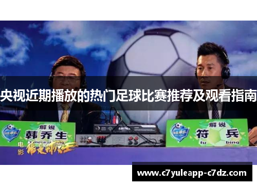 央视近期播放的热门足球比赛推荐及观看指南