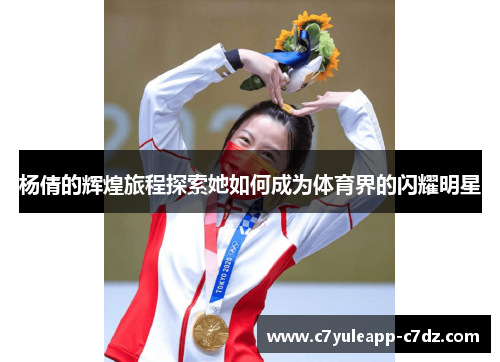 杨倩的辉煌旅程探索她如何成为体育界的闪耀明星
