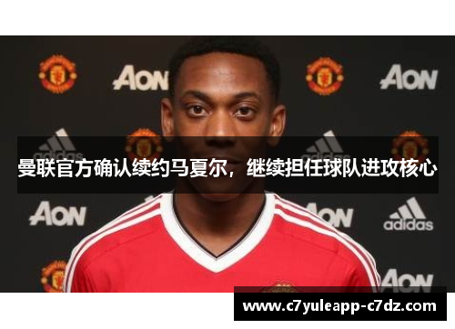 曼联官方确认续约马夏尔，继续担任球队进攻核心