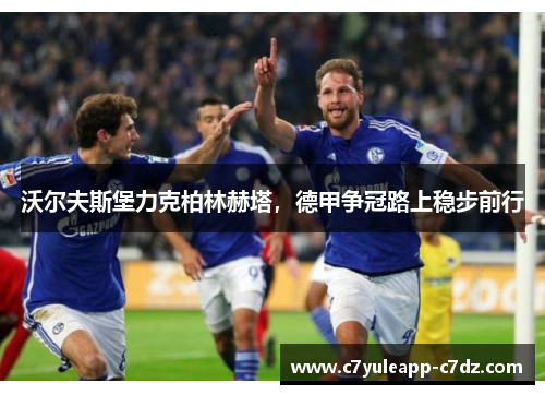 沃尔夫斯堡力克柏林赫塔，德甲争冠路上稳步前行
