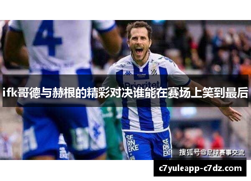 ifk哥德与赫根的精彩对决谁能在赛场上笑到最后