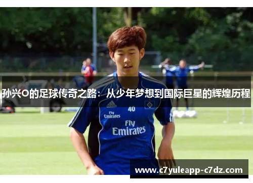 孙兴O的足球传奇之路：从少年梦想到国际巨星的辉煌历程