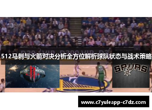 512马刺与火箭对决分析全方位解析球队状态与战术策略
