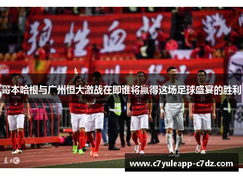 哥本哈根与广州恒大激战在即谁将赢得这场足球盛宴的胜利