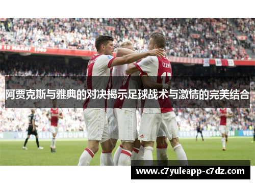 阿贾克斯与雅典的对决揭示足球战术与激情的完美结合