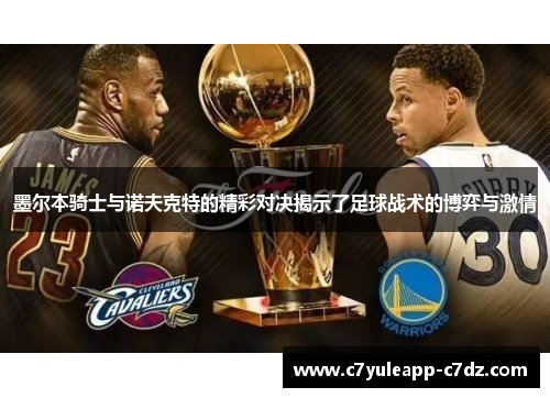 墨尔本骑士与诺夫克特的精彩对决揭示了足球战术的博弈与激情