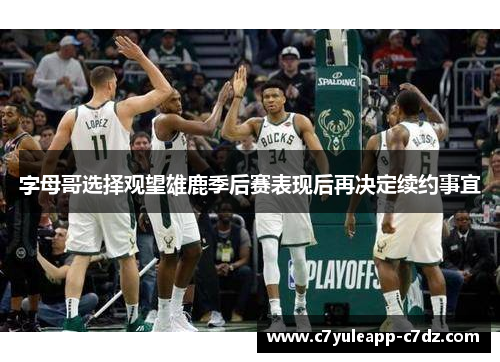 字母哥选择观望雄鹿季后赛表现后再决定续约事宜